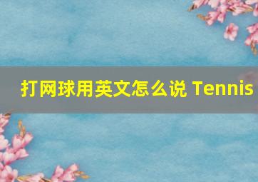 打网球用英文怎么说 Tennis